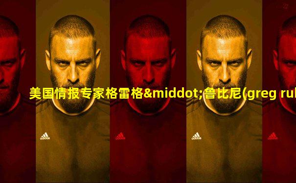 美国情报专家格雷格·鲁比尼(greg rubini)